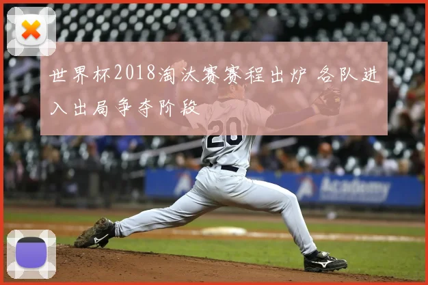 世界杯2018淘汰赛赛程出炉 各队进入出局争夺阶段