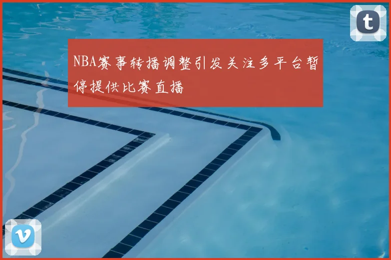 NBA赛事转播调整引发关注多平台暂停提供比赛直播
