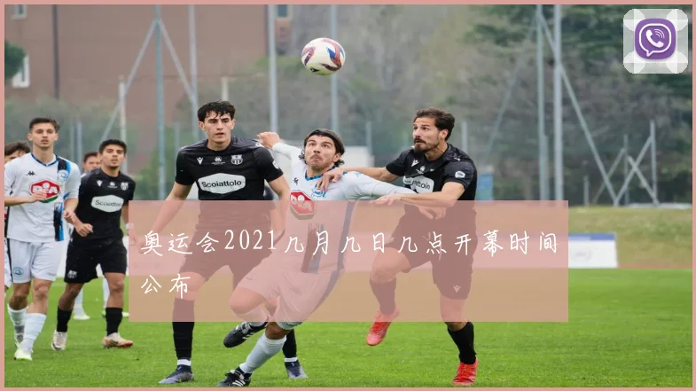 奥运会2021几月几日几点开幕时间公布