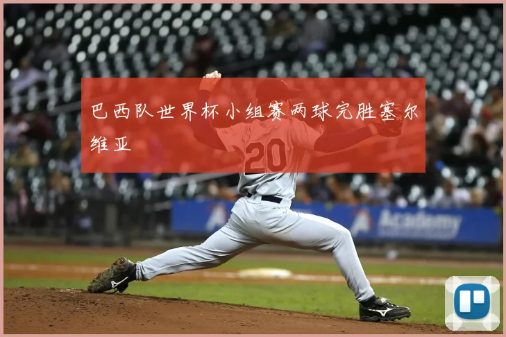 巴西队世界杯小组赛两球完胜塞尔维亚