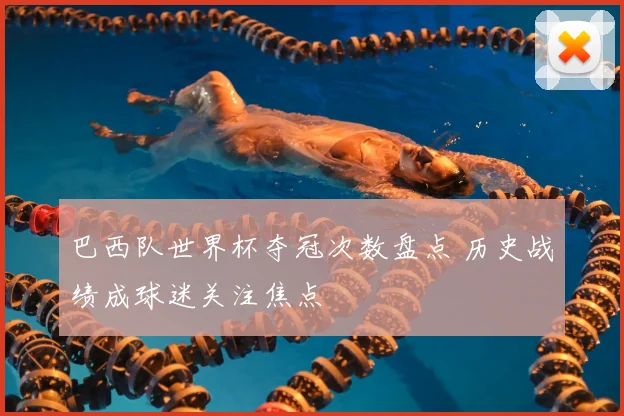 巴西队世界杯夺冠次数盘点 历史战绩成球迷关注焦点