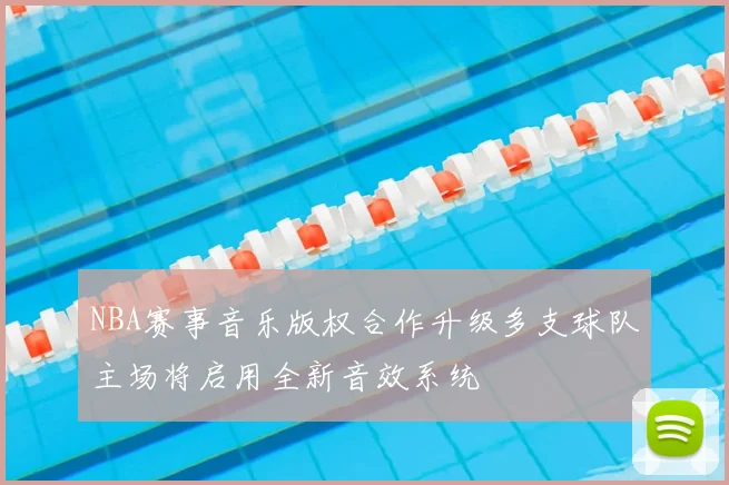 NBA赛事音乐版权合作升级多支球队主场将启用全新音效系统