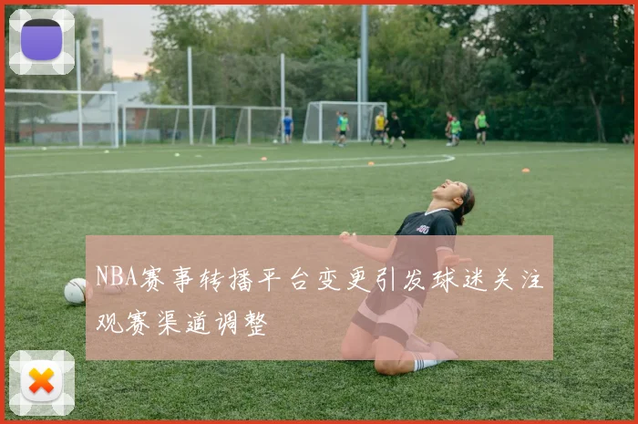 NBA赛事转播平台变更引发球迷关注观赛渠道调整