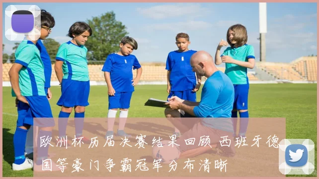 欧洲杯历届决赛结果回顾 西班牙德国等豪门争霸冠军分布清晰