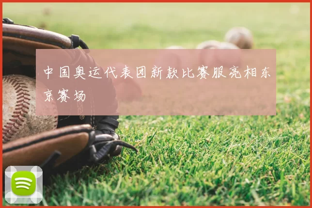 中国奥运代表团新款比赛服亮相东京赛场