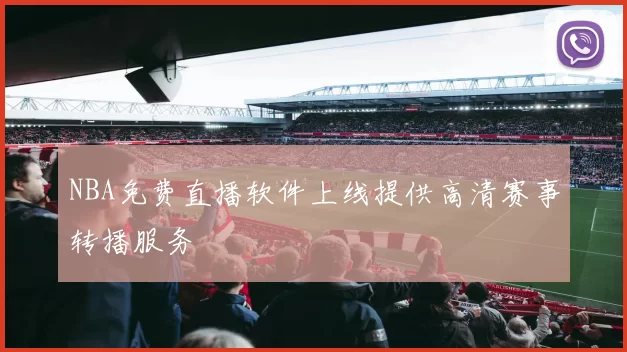 NBA免费直播软件上线提供高清赛事转播服务