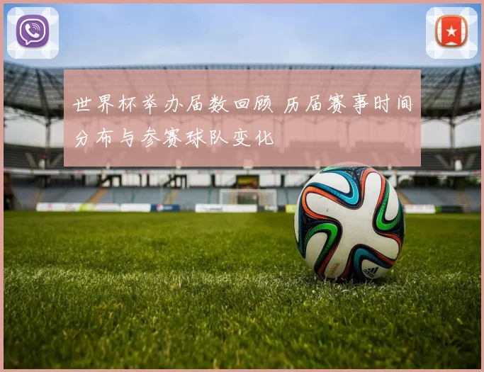 世界杯举办届数回顾 历届赛事时间分布与参赛球队变化