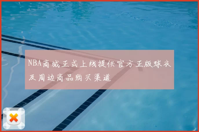 NBA商城正式上线提供官方正版球衣及周边商品购买渠道