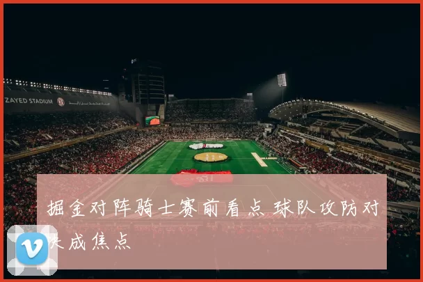 掘金对阵骑士赛前看点 球队攻防对决成焦点