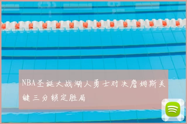 NBA圣诞大战湖人勇士对决詹姆斯关键三分锁定胜局