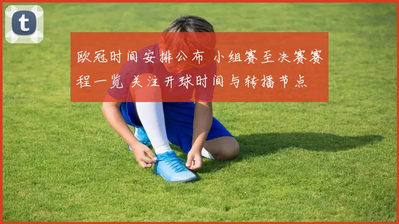 欧冠时间安排公布 小组赛至决赛赛程一览 关注开球时间与转播节点