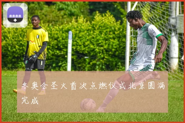 冬奥会圣火首次点燃仪式北京圆满完成