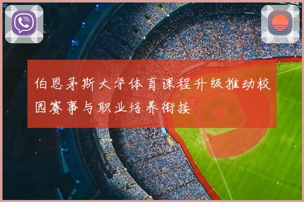 伯恩茅斯大学体育课程升级推动校园赛事与职业培养衔接