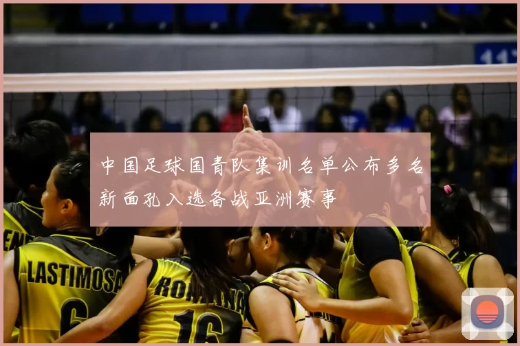 中国足球国青队集训名单公布多名新面孔入选备战亚洲赛事