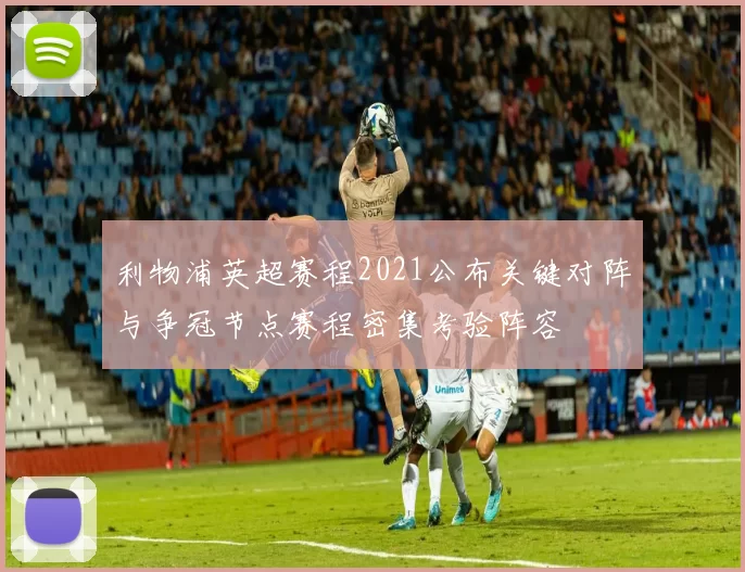 利物浦英超赛程2021公布关键对阵与争冠节点赛程密集考验阵容