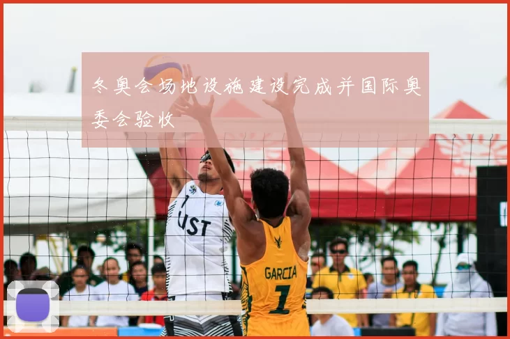 冬奥会场地设施建设完成并国际奥委会验收