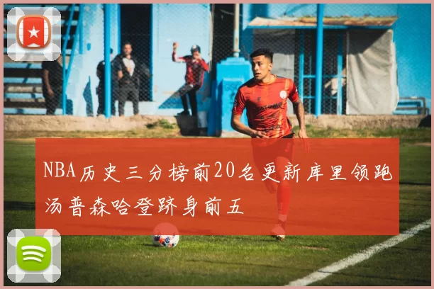 NBA历史三分榜前20名更新库里领跑汤普森哈登跻身前五