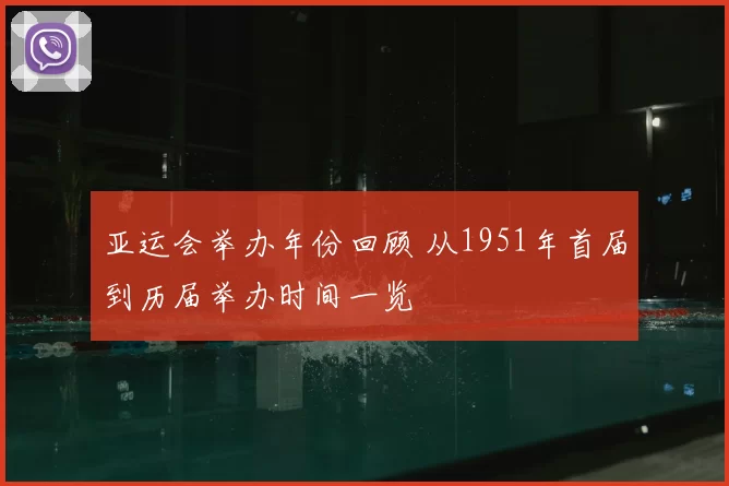 亚运会举办年份回顾 从1951年首届到历届举办时间一览