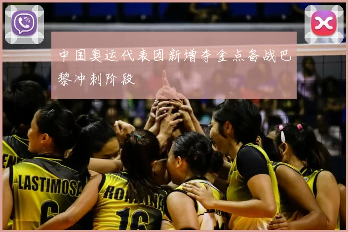 中国奥运代表团新增夺金点备战巴黎冲刺阶段