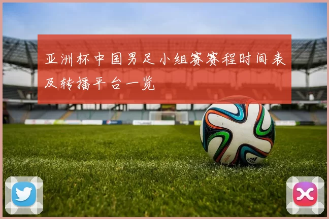 亚洲杯中国男足小组赛赛程时间表及转播平台一览