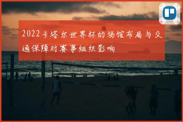 2022卡塔尔世界杯的场馆布局与交通保障对赛事组织影响