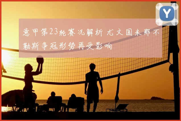 意甲第23轮赛况解析 尤文国米那不勒斯争冠形势再受影响