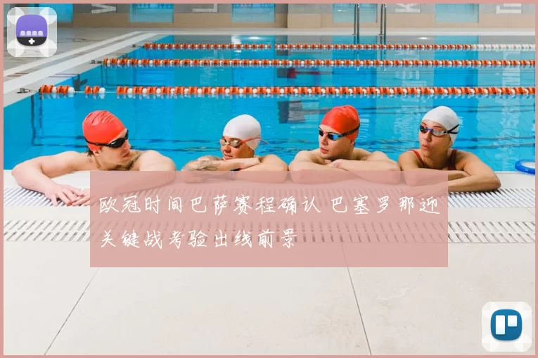 欧冠时间巴萨赛程确认 巴塞罗那迎关键战考验出线前景