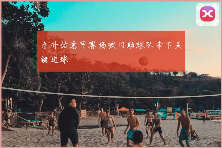 李升佑意甲赛场破门助球队拿下关键进球