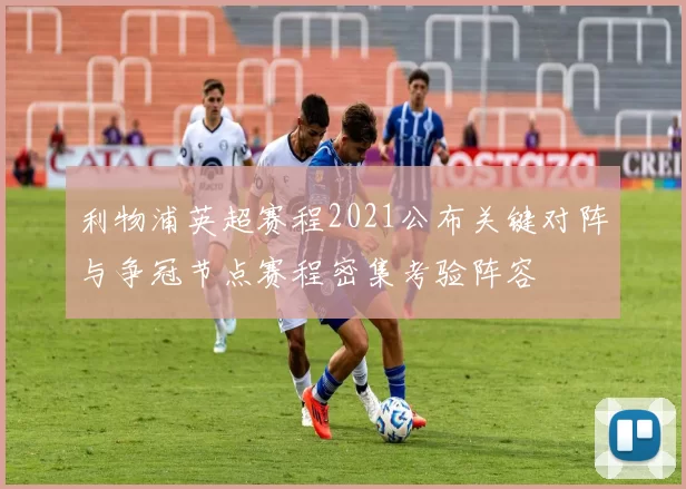 利物浦英超赛程2021公布关键对阵与争冠节点赛程密集考验阵容