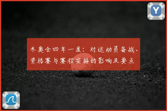 冬奥会四年一度：对运动员备战、资格赛与赛程安排的影响及要点