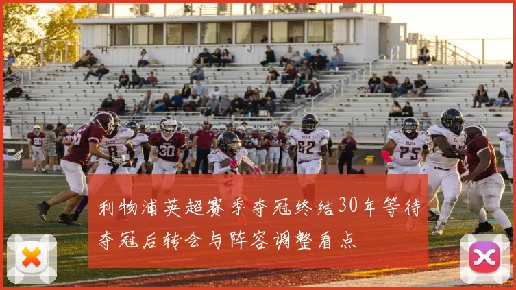 利物浦英超赛季夺冠终结30年等待夺冠后转会与阵容调整看点