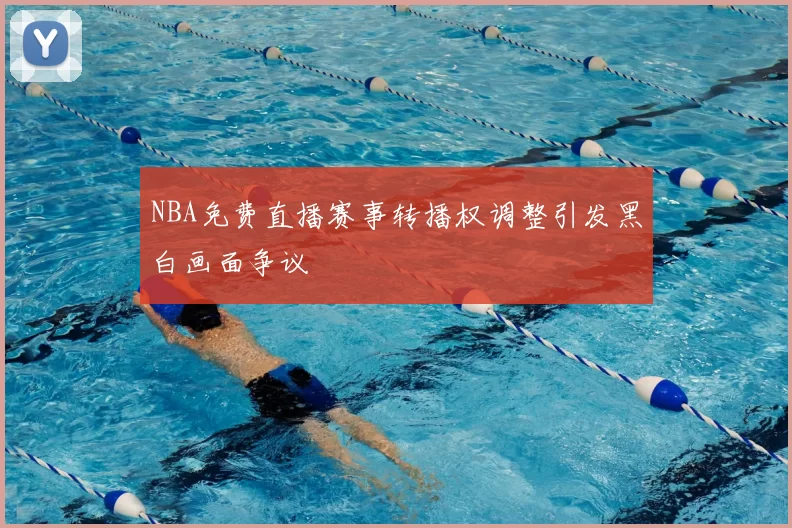 NBA免费直播赛事转播权调整引发黑白画面争议