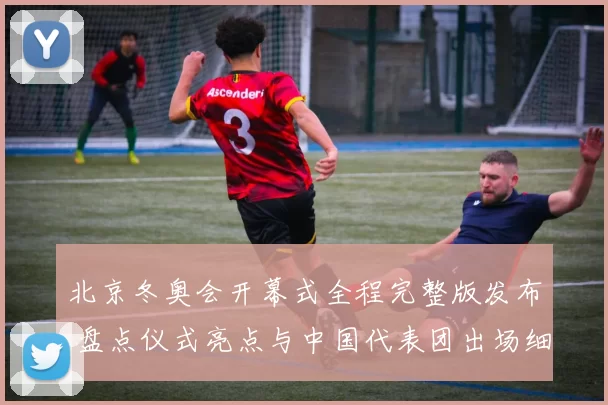 北京冬奥会开幕式全程完整版发布 盘点仪式亮点与中国代表团出场细节