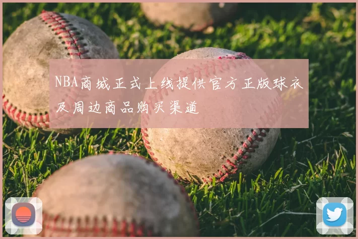 NBA商城正式上线提供官方正版球衣及周边商品购买渠道