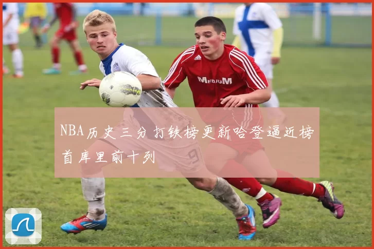 NBA历史三分打铁榜更新哈登逼近榜首库里前十列