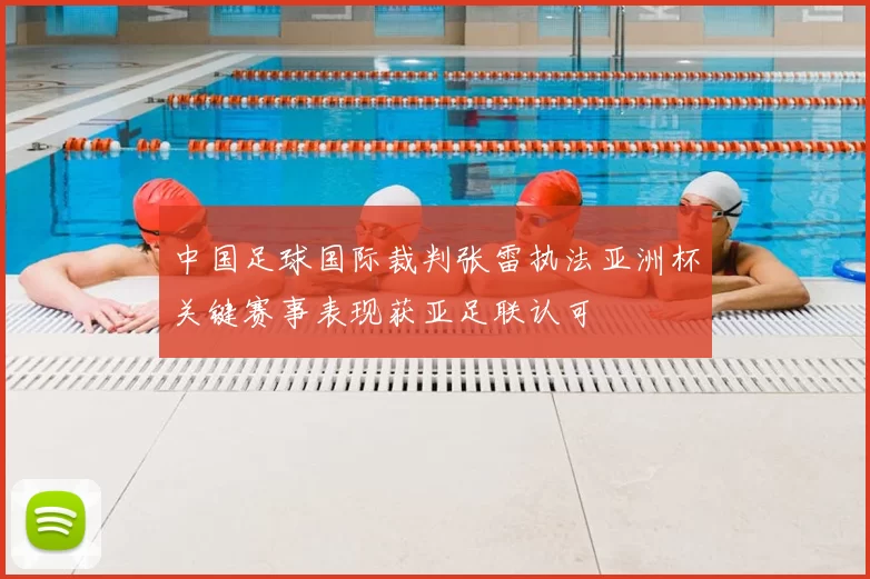 中国足球国际裁判张雷执法亚洲杯关键赛事表现获亚足联认可