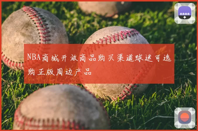 NBA商城开放商品购买渠道球迷可选购正版周边产品