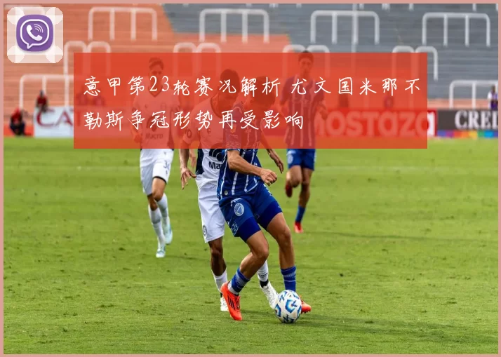 意甲第23轮赛况解析 尤文国米那不勒斯争冠形势再受影响